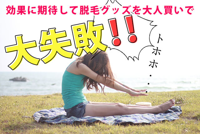 効果に期待して脱毛グッズを大人買いで大失敗!!